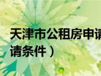 天津市公租房申請條件大齡（天津市公租房申請條件）