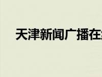 天津新聞廣播在線收聽（天津新聞廣播）