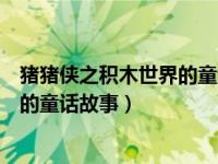 豬豬俠之積木世界的童話故事百度百科（豬豬俠之積木世界的童話故事）