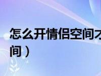 怎么開情侶空間才不會被發(fā)現(xiàn)（怎么開情侶空間）