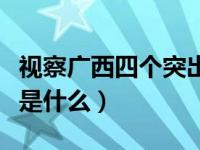 視察廣西四個(gè)突出特點(diǎn)（視察廣西的五個(gè)扎實(shí)是什么）