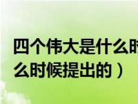 四個偉大是什么時候首次提出（四個偉大是什么時候提出的）