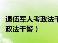 退伍軍人考政法干警有什么條件（退伍軍人考政法干警）