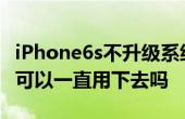 iPhone6s不升級(jí)系統(tǒng)會(huì)怎么樣 蘋(píng)果6s不升級(jí)可以一直用下去嗎