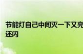 節(jié)能燈自己中間滅一下又亮了怎么回事 節(jié)能燈關(guān)掉了為什么還閃