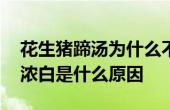 花生豬蹄湯為什么不是奶白色 花生豬蹄湯不濃白是什么原因