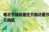 寒衣節(jié)燒紙是在節(jié)前還是節(jié)后 寒衣節(jié)燒紙是當(dāng)天燒還是頭一天燒紙