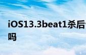 iOS13.3beat1殺后臺(tái)改善了嗎 iOS13.3耗電嗎